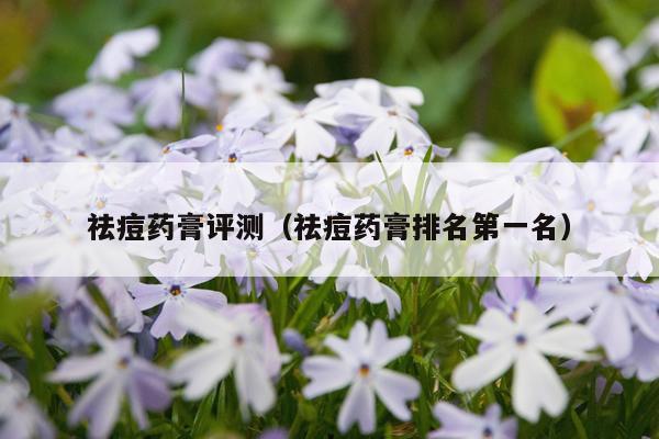 祛痘药膏评测（祛痘药膏排名第一名）