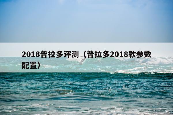 2018普拉多评测（普拉多2018款参数配置）