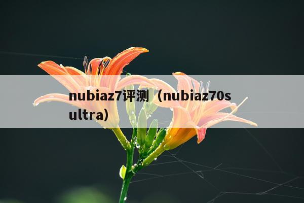 nubiaz7评测（nubiaz70s ultra）