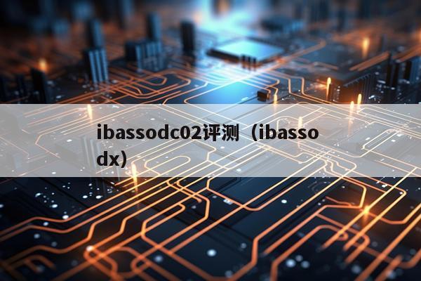 ibassodc02评测（ibasso dx）