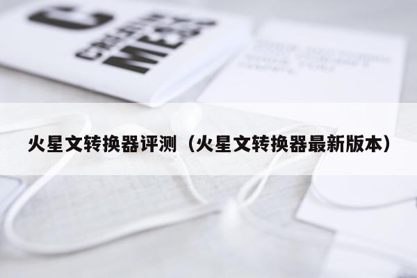 火星文转换器评测（火星文转换器最新版本）