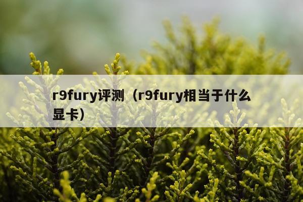 r9fury评测（r9fury相当于什么显卡）