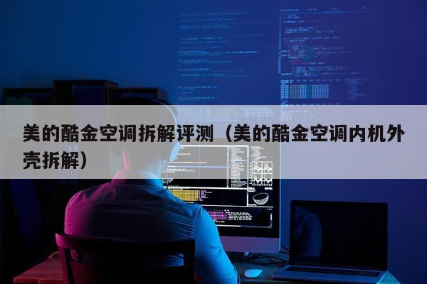 美的酷金空调拆解评测（美的酷金空调内机外壳拆解）