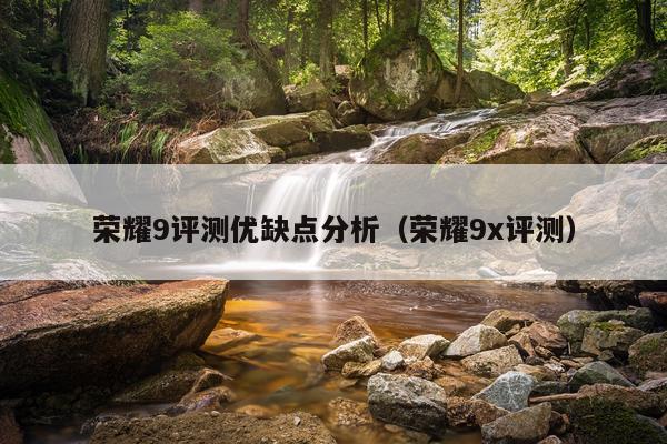 荣耀9评测优缺点分析（荣耀9x评测）