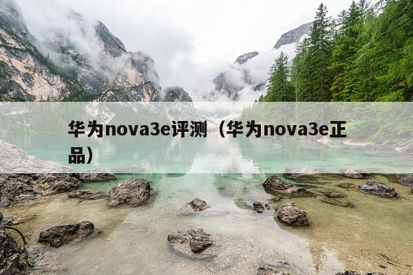 华为nova3e评测（华为nova3e正品）