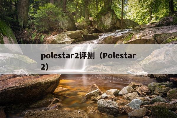 polestar2评测（Polestar2）