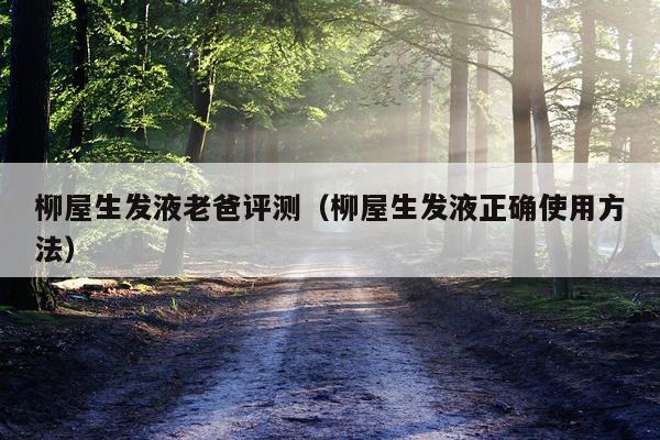 柳屋生发液老爸评测（柳屋生发液正确使用方法）