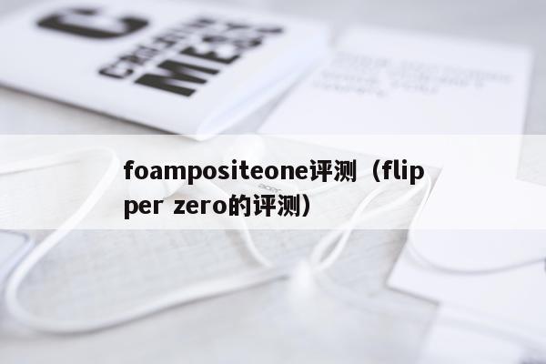 foampositeone评测（flipper zero的评测）