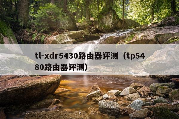 tl-xdr5430路由器评测（tp5480路由器评测）