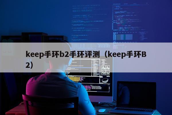 keep手环b2手环评测（keep手环B2）