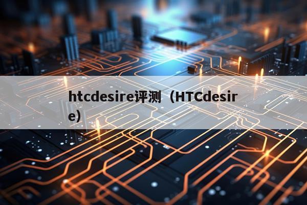 htcdesire评测（HTCdesire）