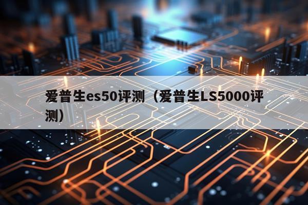 爱普生es50评测（爱普生LS5000评测）