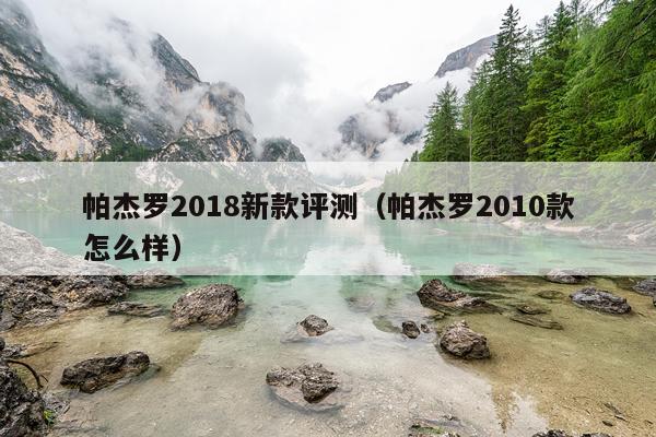 帕杰罗2018新款评测（帕杰罗2010款怎么样）