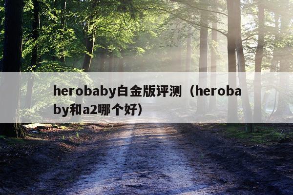 herobaby白金版评测（herobaby和a2哪个好）