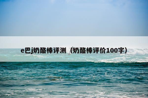 e巴j奶酪棒评测（奶酪棒评价100字）