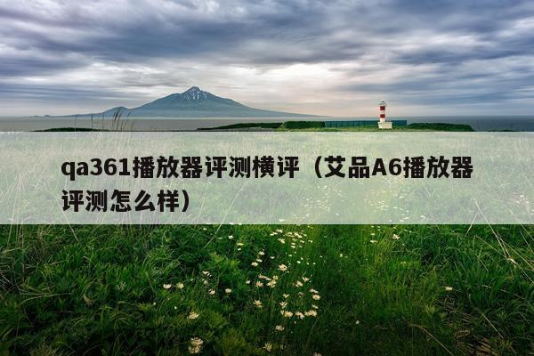 qa361播放器评测横评（艾品A6播放器评测怎么样）