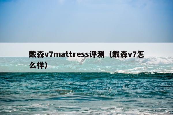 戴森v7mattress评测（戴森v7怎么样）