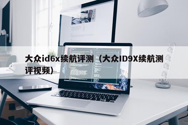 大众id6x续航评测（大众ID9X续航测评视频）