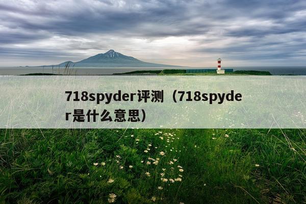 718spyder评测（718spyder是什么意思）