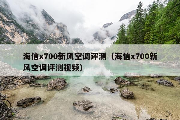 海信x700新风空调评测（海信x700新风空调评测视频）