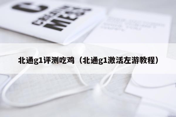 北通g1评测吃鸡（北通g1激活左游教程）