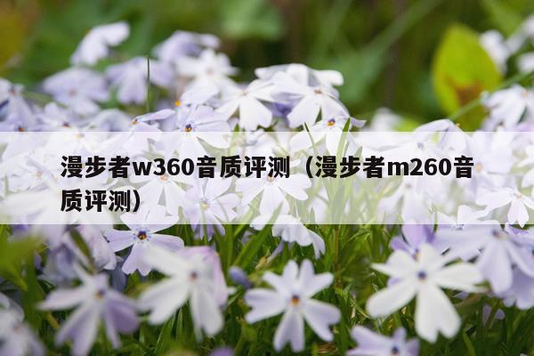 漫步者w360音质评测（漫步者m260音质评测）