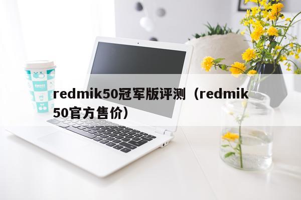 redmik50冠军版评测（redmik50官方售价）