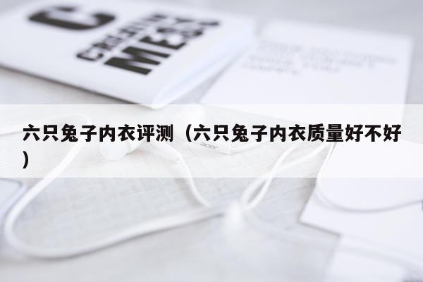 六只兔子内衣评测（六只兔子内衣质量好不好）