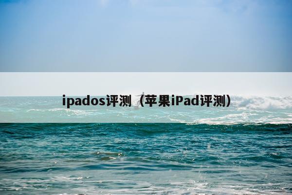 ipados评测（苹果iPad评测）