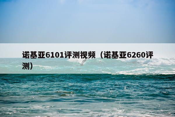 诺基亚6101评测视频（诺基亚6260评测）