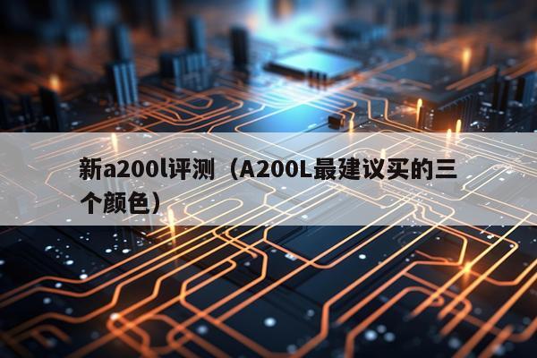 新a200l评测（A200L最建议买的三个颜色）