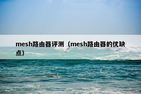 mesh路由器评测（mesh路由器的优缺点）