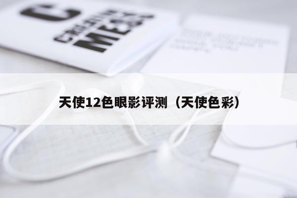 天使12色眼影评测（天使色彩）
