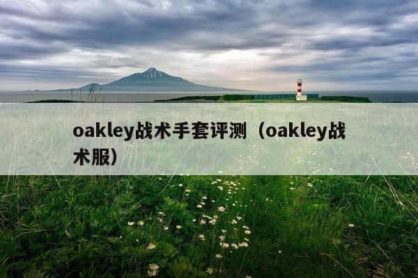 oakley战术手套评测（oakley战术服）