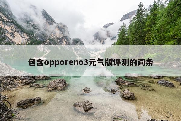 包含opporeno3元气版评测的词条