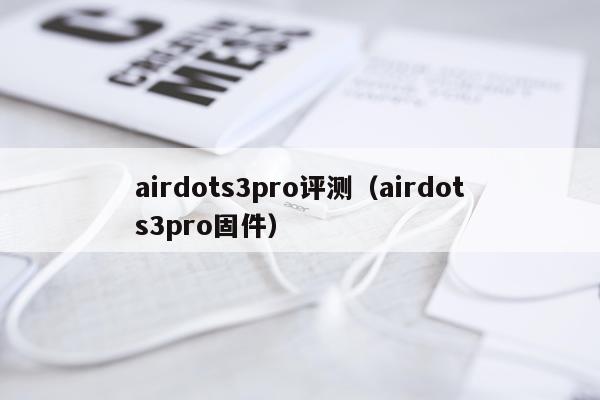airdots3pro评测（airdots3pro固件）