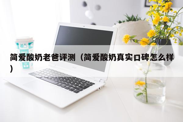 简爱酸奶老爸评测（简爱酸奶真实口碑怎么样）
