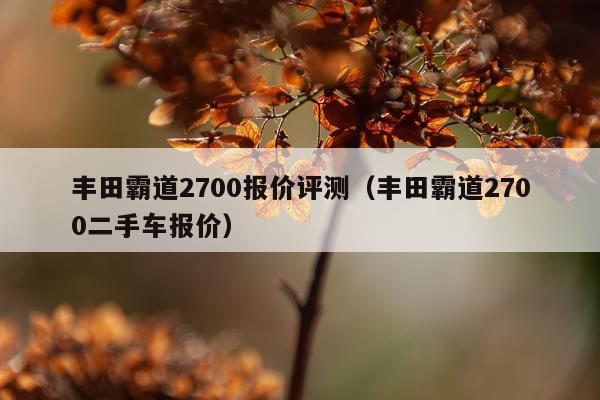 丰田霸道2700报价评测（丰田霸道2700二手车报价）
