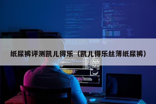 纸尿裤评测凯儿得乐（凯儿得乐丝薄纸尿裤）