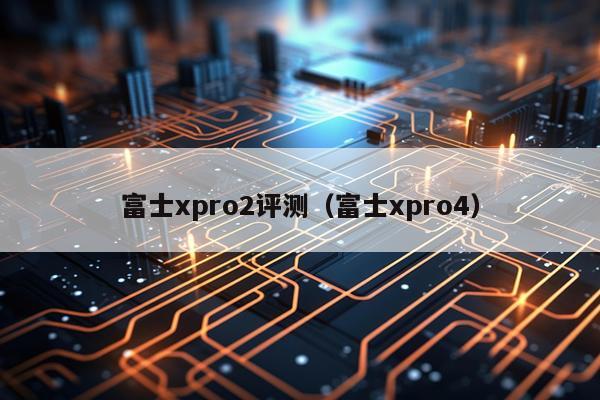 富士xpro2评测（富士xpro4）