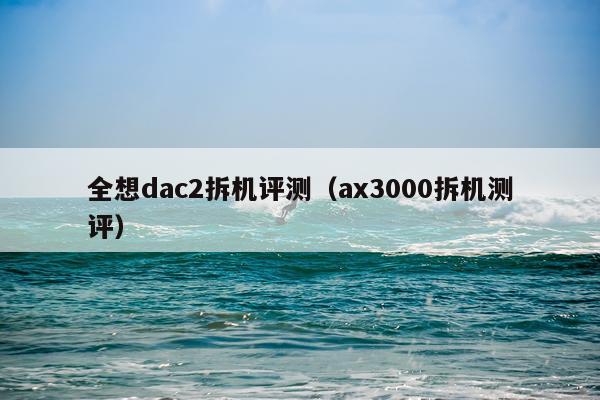 全想dac2拆机评测（ax3000拆机测评）