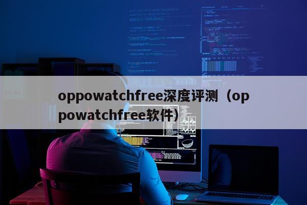 oppowatchfree深度评测（oppowatchfree软件）