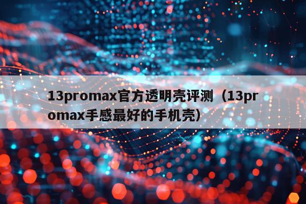 13promax官方透明壳评测（13promax手感最好的手机壳）