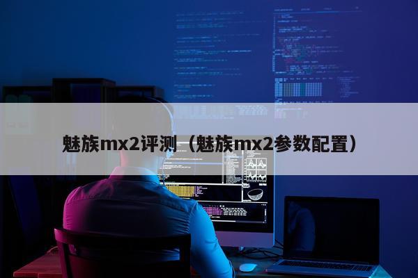 魅族mx2评测（魅族mx2参数配置）
