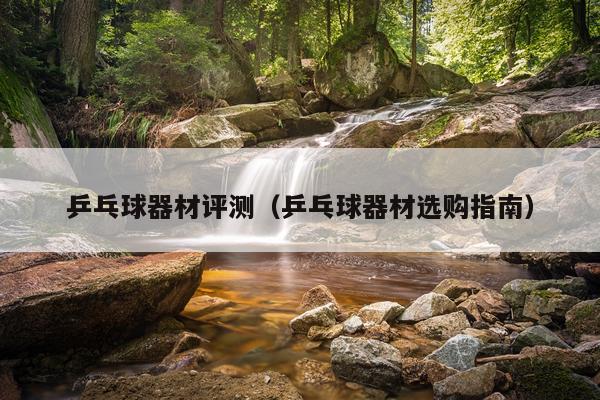 乒乓球器材评测（乒乓球器材选购指南）