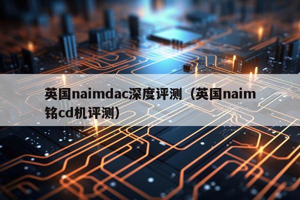 英国naimdac深度评测（英国naim铭cd机评测）