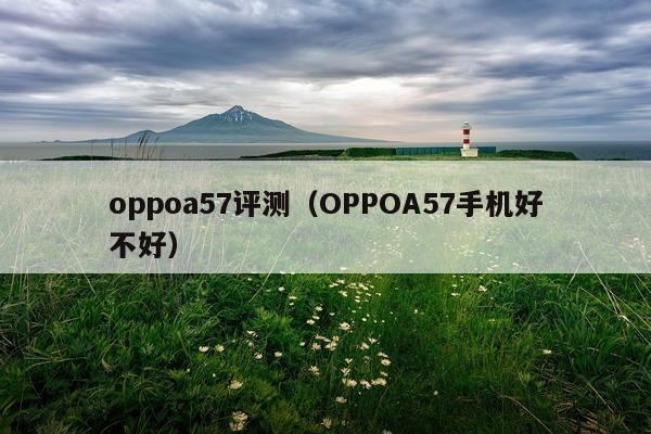 oppoa57评测（OPPOA57手机好不好）
