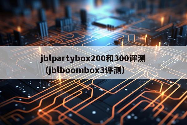 jblpartybox200和300评测（jblboombox3评测）