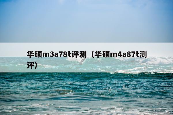 华硕m3a78t评测（华硕m4a87t测评）