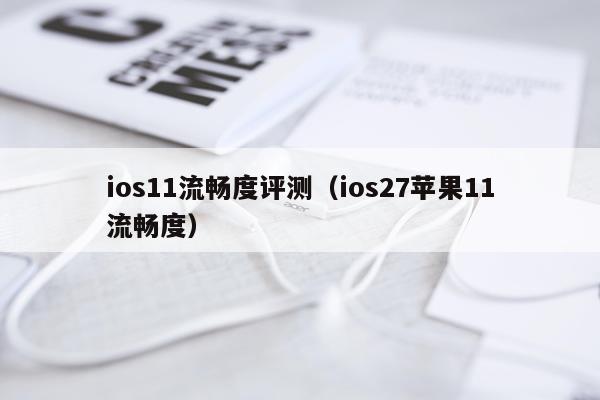 ios11流畅度评测（ios27苹果11流畅度）